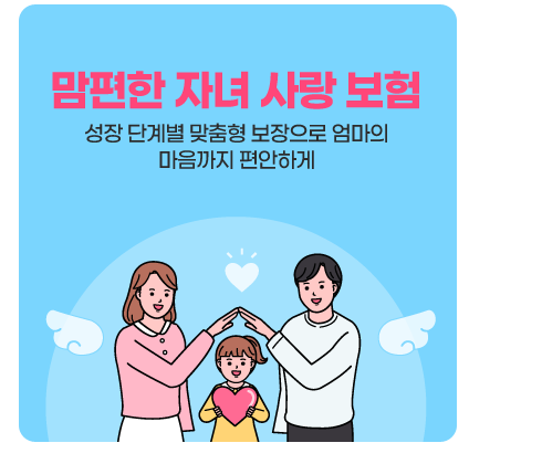 맘편한 자녀사랑보험 성장단계별 맞춤형 보장으로 엄마의 마음까지 편안하게 상담신청하기